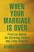 When Your Marriage Is Over: Practical Advice For Surviving Divorce And Living Divorced