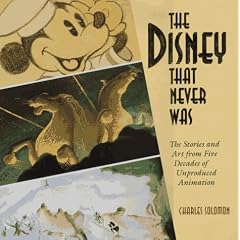 Disney That Never Was: The Stories and Art of Five Decades of Unproduced Animation