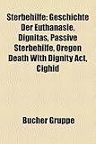 Sterbehilfe: Geschichte Der Euthanasie, Dignitas, Passive Sterbehilfe, Oregon Death with Dignity ACT, Cighid-