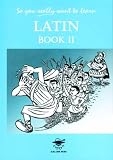 So You Really Want to Learn Latin Book II: A Textbook for Common Entrance and GCSE