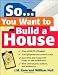 So... You Want To Build a House: A Complete Workbook for Building Your Own Home