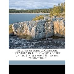 Speeches of John C. Calhoun. Delivered in the Congress of the United States from 1811 to the Present Time