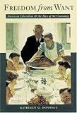 Freedom from Want: American Liberalism and the Idea of the Consumer (New Studies in American Intellectual and Cultural History)