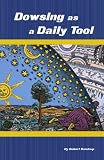 Dowsing As A Daily Tool: Your Every Day Guide To Intuition On Demand