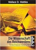 Die Wissenschaft des Reichwerdens: Vollst�ndige �bersetzung des amerikanischen Originals "The Science of Getting Rich" - Wallace D. Wattles
