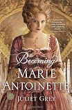 Becoming Marie Antoinette: A Novel