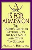 A Is for Admission : The Insider's Guide to Getting into the Ivy League and Other Top Colleges