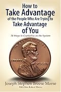 How to Take Advantage of the People Who Are Trying to Take Advantage of You: 50 Ways to Capitalize on the System