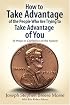How to Take Advantage of the People Who Are Trying to Take Advantage of You: 50 Ways to Capitalize on the System