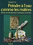 Peindre � l'eau comme les Ma�tres : Dessin, lavis et d�trempe, techniques anciennes