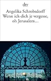 Wenn ich dich je vergesse, oh Jerusalem .. - Angelika Schrobsdorff