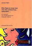 David Frey: Eine Zigarre muss man wie eine sch�ne Frau behandeln: Zino Davidoff, vom Fl�chtlingskind zum K�nig der Havanna. Biographische Skizzen