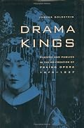 Drama Kings: Players and Publics in the Re-creation of Peking Opera, 1870-1937