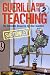 Guerilla Guide to Teaching: The Definitive Resource for New Teachers