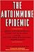 The Autoimmune Epidemic: Bodies Gone Haywire in a World Out of Balance--and the Cutting-Edge Science that Promises Hope