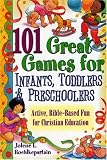 101 Great Games For Infants, Toddlers, & Preschoolers: Active, Bible-Based Fun for Christian Education