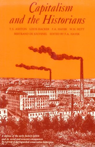 Capitalism and the Historians: Essays by T.S.Ashton, L.M.Hacker, W.H.Hutt, B.De Jouvenel