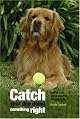 Catch Your Dog Doing Something Right: How to Train Any Dog in Five Minutes a Day
