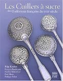 Les Cuillers � sucre du XVIII�me si�cle : Chefs d'oeuvre de l'orf�vrerie fran�aise