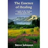 the essence of healing a guide to the alaskan flower gem and environmental essences