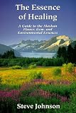 The Essence of Healing: A Guide to the Alaskan Flower, Gem, and Environmental Essences