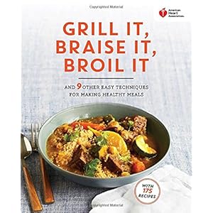 American Heart Association Grill It, Braise It, Broil It: And 9 Other Easy Techniques for Making Healthy Meals