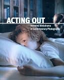 Acting Out: Invented Melodrama In Contemporary Photography