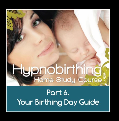 Hypnobirthing Home Study Course, Pt.6 Your Birthing Day Guide