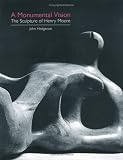A Monumental Vision: The Sculpture of Henry Moore