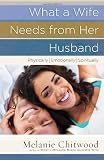 What a Wife Needs from Her Husband: *Physically *Emotionally *Spiritually What a Wife Needs from Her Husband: *Physically *Emotionally *Spiritually