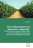 75cm Reihenabstand im Maisanbau zeitgemäß?: Auswirkungen verringerter Reihenweiten imKörnermaisanbau auf den Ertrag und denReststickstoffgehalt im Boden