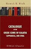 Catalogue of the Greek Coins of Galatia, Cappadocia, and Syria