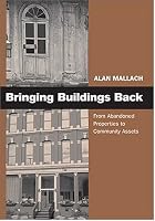 Bringing Buildings Back: From Abandoned Properties to Community Assets: A Guidebbok For Policymakers and Practitioners