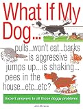 What if My Dog...?: Expert Answers to All Those Doggy Problems