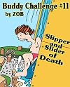 Buddy Challenge #11 (Slipper and Slider of Death)