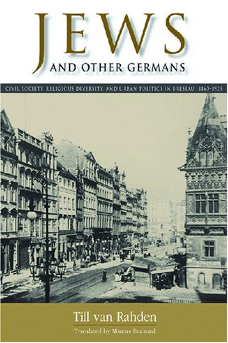 Jews and Other Germans: Civil Society, Religious Diversity, and Urban Politics in Breslau, 1860-1925