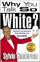 Why You Talk So White? Eliminate the Behaviors That Sabotage Your Success
