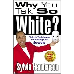 Why You Talk So White? Eliminate the Behaviors That Sabotage Your Success