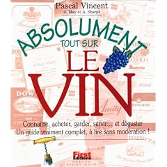 Absolument tout sur le vin : Conna�tre, acheter, garder, servir... et d�guster : Un guide vraiment complet, � lire sans mod�ration