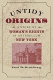 Untidy Origins: A Story of Womans Rights in Antebellum New York