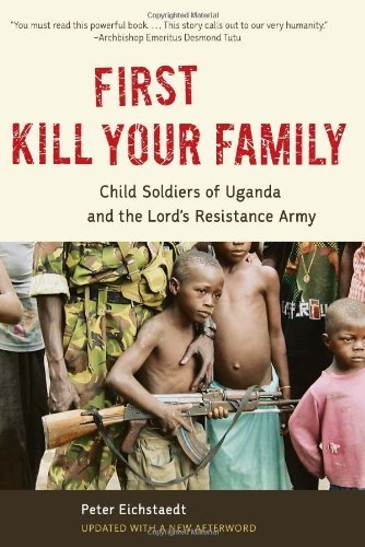First Kill Your Family: Child Soldiers of Uganda and the Lord's Resistance Army by Eichstaedt, Peter (2013) Paperback