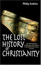 The Lost History of Christianity: The Thousand-year Golden Age of the Church in the Middle East, Africa, and Asia
