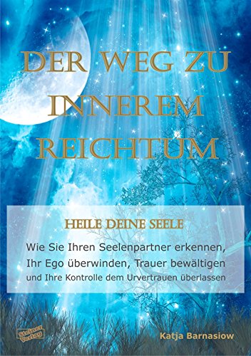 Der Weg zu Innerem Reichtum. Heile Deine Seele: Wie Sie Ihren Seelenpartner erkennen, Ihr Ego überwinden, Trauer bewältigen und Ihre Kontrolle dem Urvertrauen überlassen (German Edition)