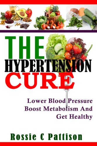 The Hypertension Cure: Lower Blood Pressure Boost Metabolism And Get Healthy - Dash Diet Cure (Nutrition And Health Book 3)