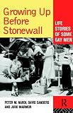 Growing Up Before Stonewall: Life Stories Of Some Gay Men: Gay Mens Life Stories