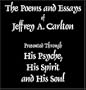 The Poems and Essays of Jeffrey Carlton as Presented through His Psyche, His Spirit and His Soul
