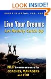 Live Your Dreams... Let Reality Catch Up: NLP and Common Sense for Coaches, Managers and You