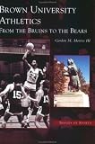 Brown University Athletics from the Bruins to the Bears  (RI)  (Images of Sports)