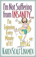 I'm Not Suffering from Insanity...: I'm Enjoying Every Minute of It!