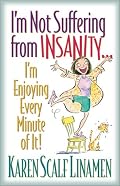 I'm Not Suffering from Insanity...: I'm Enjoying Every Minute of It!